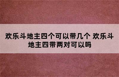 欢乐斗地主四个可以带几个 欢乐斗地主四带两对可以吗